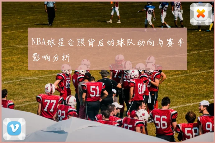 NBA球星合照背后的球队动向与赛季影响分析