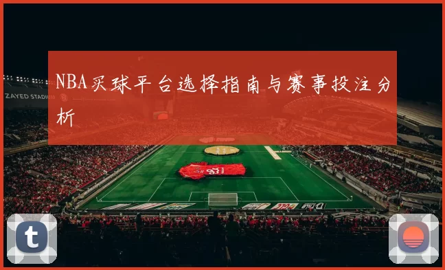 NBA买球平台选择指南与赛事投注分析