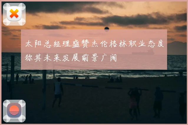 太阳总经理盛赞杰伦格林职业态度称其未来发展前景广阔