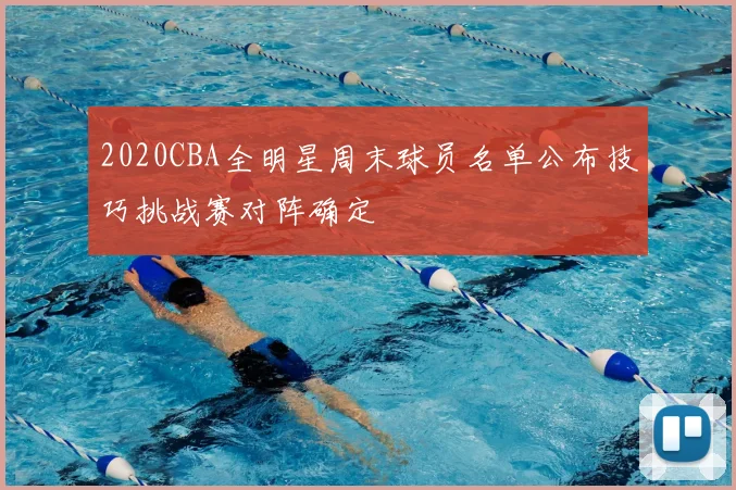 2020CBA全明星周末球员名单公布技巧挑战赛对阵确定