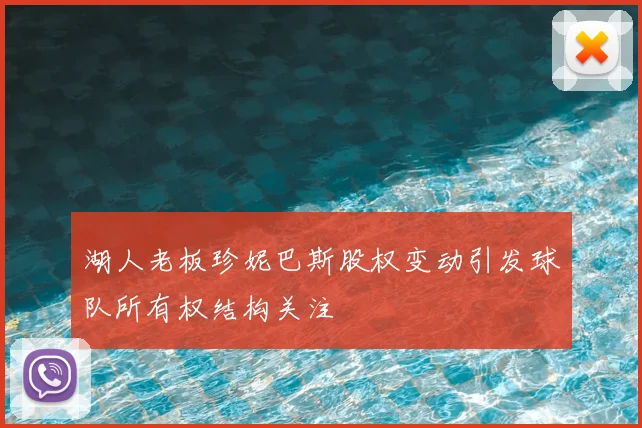 湖人老板珍妮巴斯股权变动引发球队所有权结构关注
