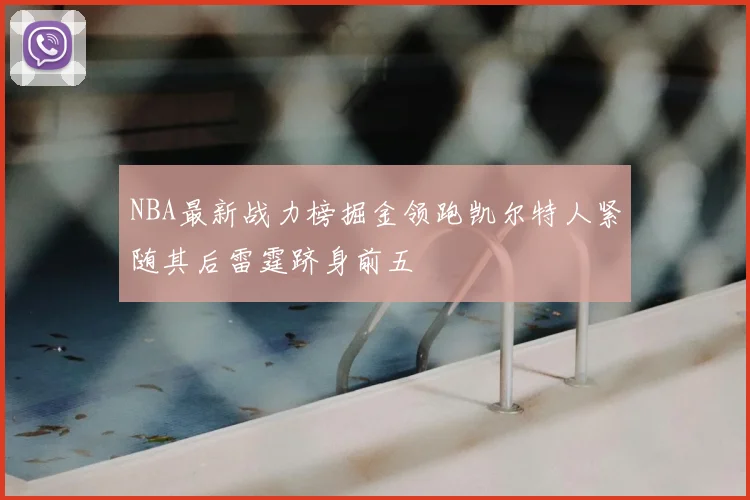 NBA最新战力榜掘金领跑凯尔特人紧随其后雷霆跻身前五