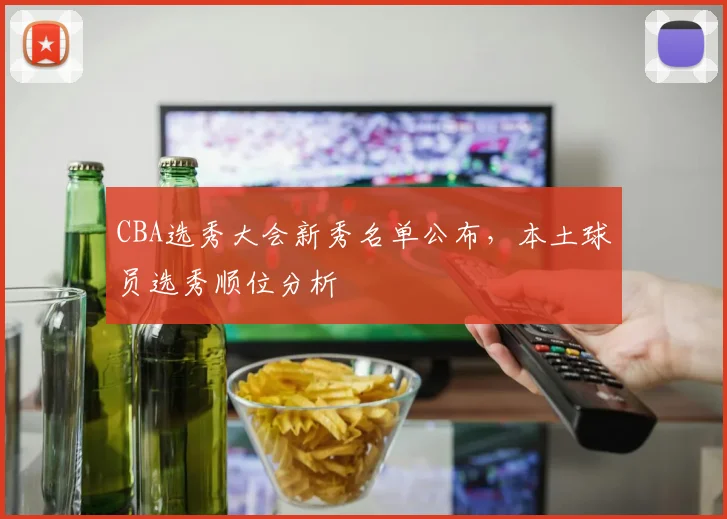 CBA选秀大会新秀名单公布,本土球员选秀顺位分析