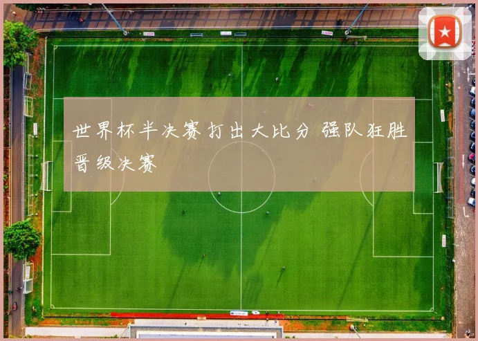 世界杯半决赛打出大比分 强队狂胜晋级决赛