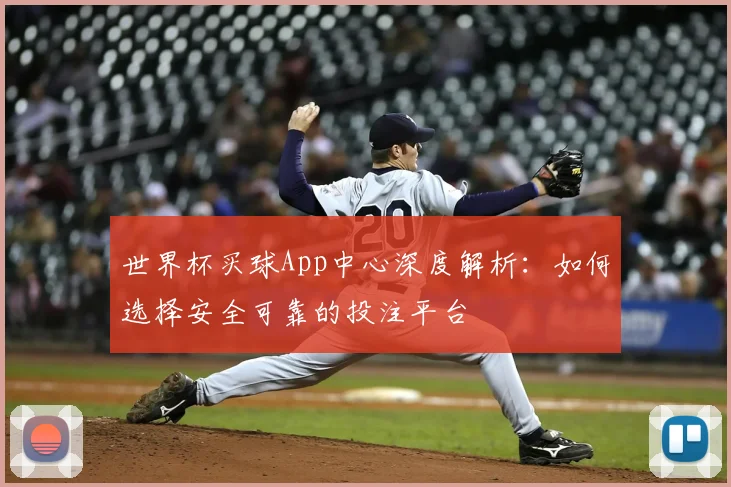 世界杯买球App中心深度解析：如何选择安全可靠的投注平台