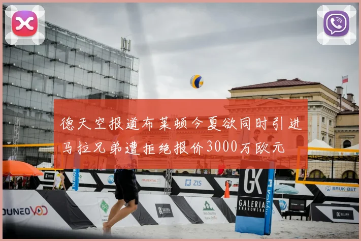 德天空报道布莱顿今夏欲同时引进马拉兄弟遭拒绝报价3000万欧元