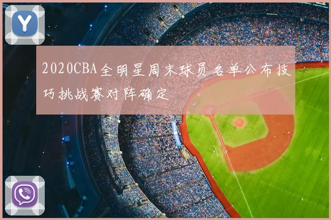 2020CBA全明星周末球员名单公布技巧挑战赛对阵确定