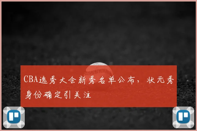CBA选秀大会新秀名单公布，状元秀身份确定引关注