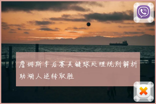 詹姆斯季后赛关键球处理规则解析助湖人逆转取胜