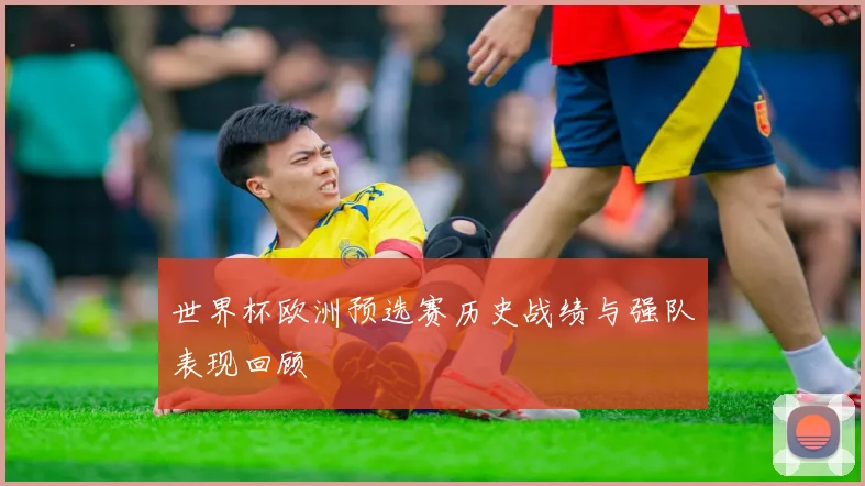 世界杯欧洲预选赛历史战绩与强队表现回顾