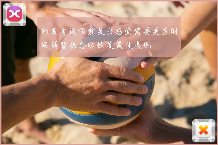 约基奇谈伤愈复出感受需要更多时间调整状态以恢复最佳表现