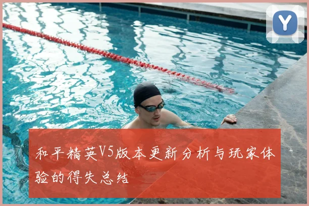 和平精英V5版本更新分析与玩家体验的得失总结