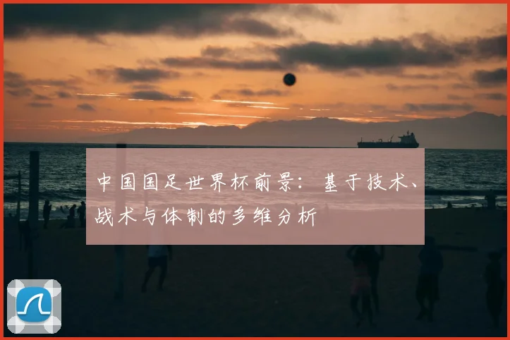 中国国足世界杯前景：基于技术、战术与体制的多维分析