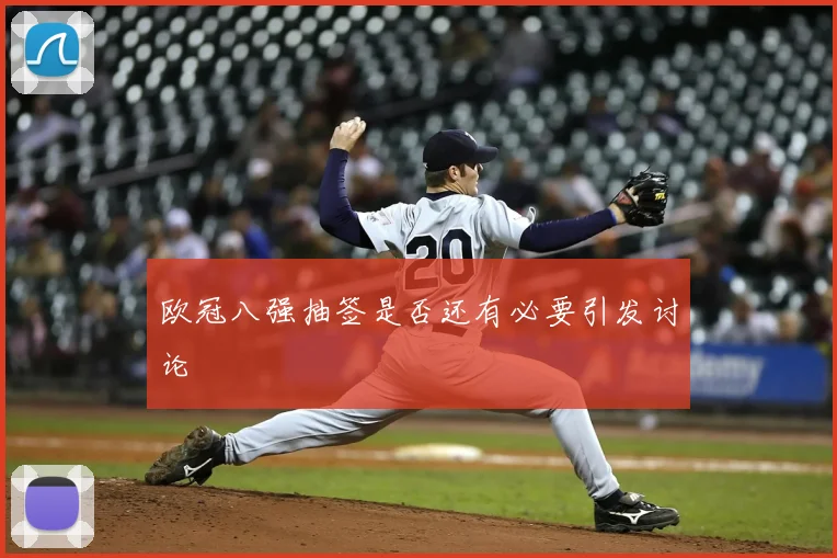 欧冠八强抽签是否还有必要引发讨论