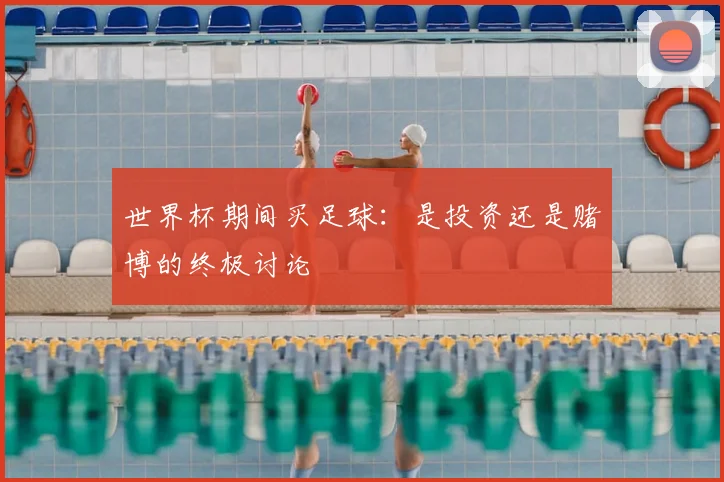 世界杯期间买足球：是投资还是赌博的终极讨论