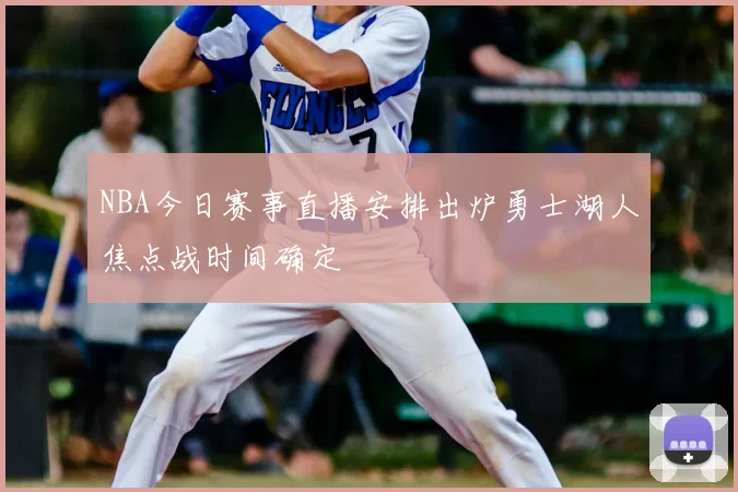 NBA今日赛事直播安排出炉勇士湖人焦点战时间确定