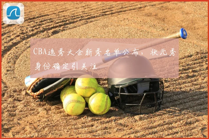 CBA选秀大会新秀名单公布，状元秀身份确定引关注