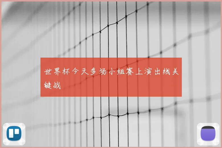 世界杯今天多场小组赛上演出线关键战