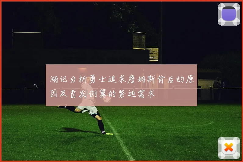 湖记分析勇士追求詹姆斯背后的原因及首发侧翼的紧迫需求
