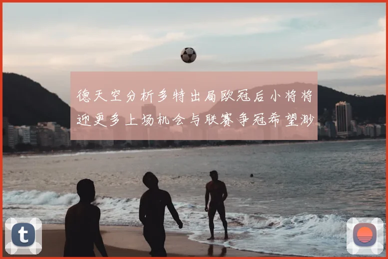 德天空分析多特出局欧冠后小将将迎更多上场机会与联赛争冠希望渺茫