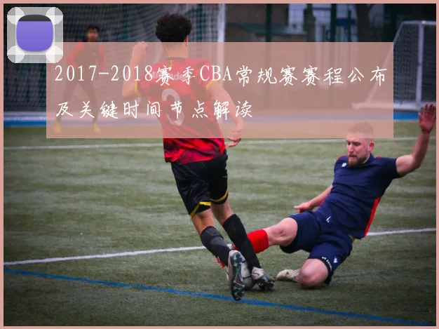 2017-2018赛季CBA常规赛赛程公布及关键时间节点解读