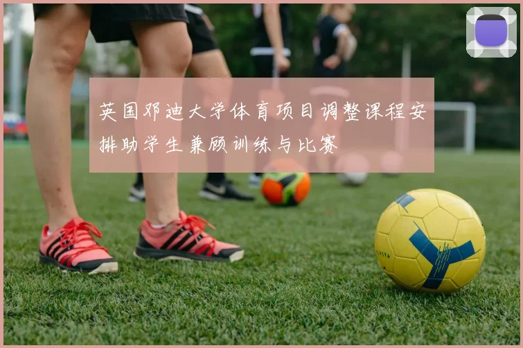 英国邓迪大学体育项目调整课程安排助学生兼顾训练与比赛
