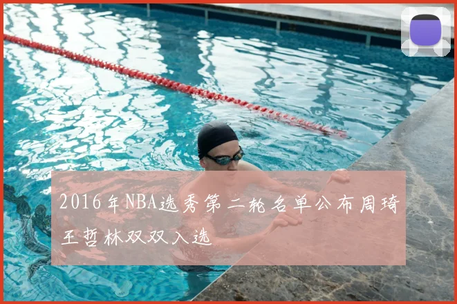 2016年NBA选秀第二轮名单公布周琦王哲林双双入选