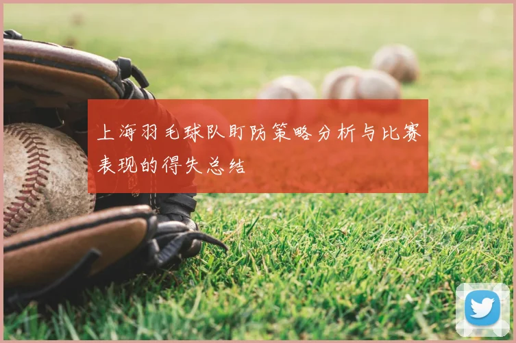 上海羽毛球队盯防策略分析与比赛表现的得失总结