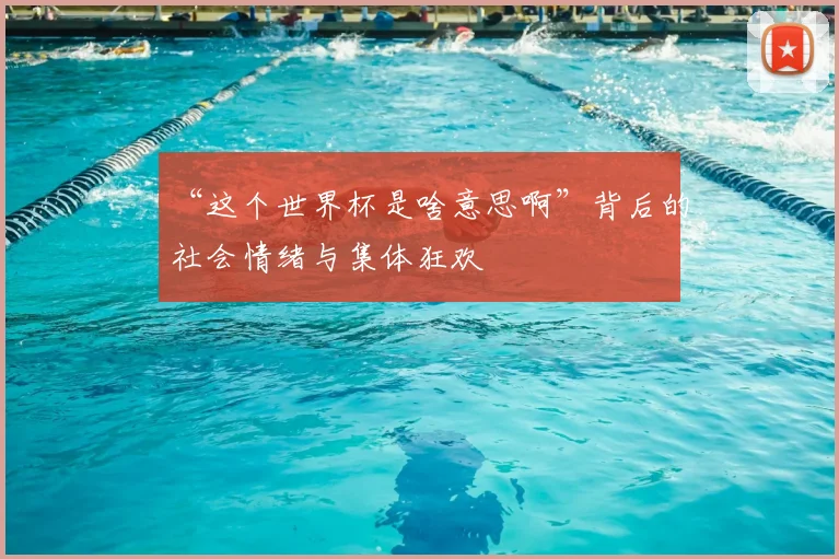 “这个世界杯是啥意思啊”背后的社会情绪与集体狂欢