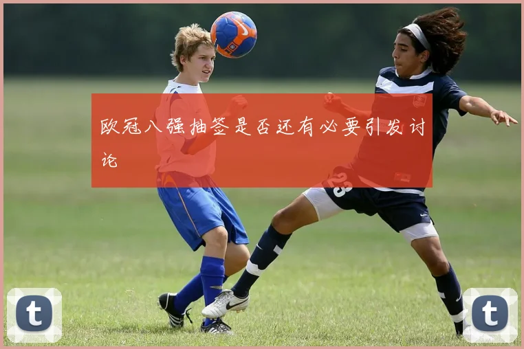 欧冠八强抽签是否还有必要引发讨论