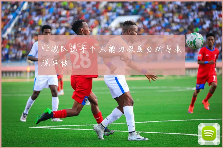 V5战队选手个人能力深度分析与表现评估