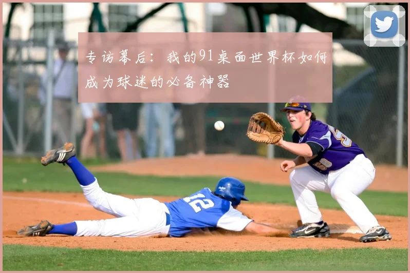 专访幕后：我的91桌面世界杯如何成为球迷的必备神器