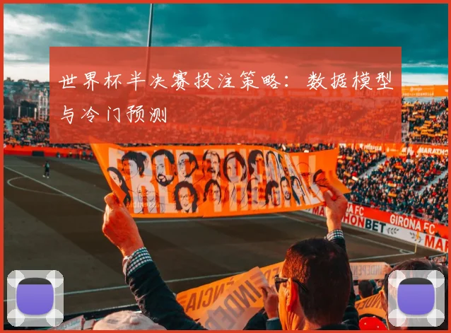 世界杯半决赛投注策略：数据模型与冷门预测