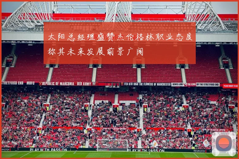 太阳总经理盛赞杰伦格林职业态度称其未来发展前景广阔
