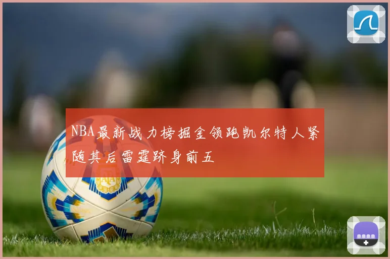 NBA最新战力榜掘金领跑凯尔特人紧随其后雷霆跻身前五