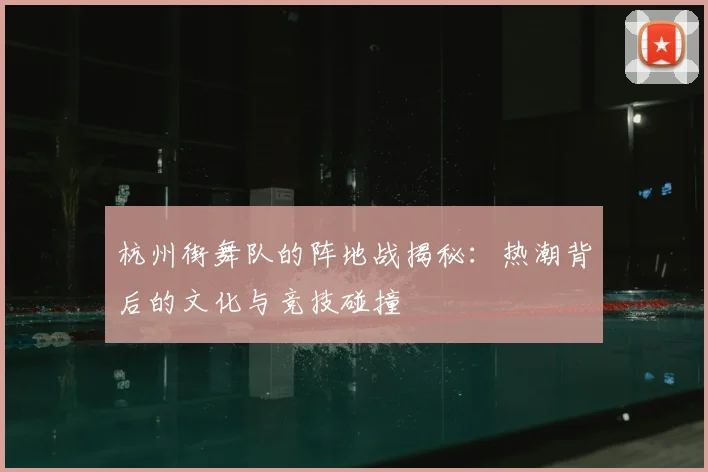 杭州街舞队的阵地战揭秘：热潮背后的文化与竞技碰撞