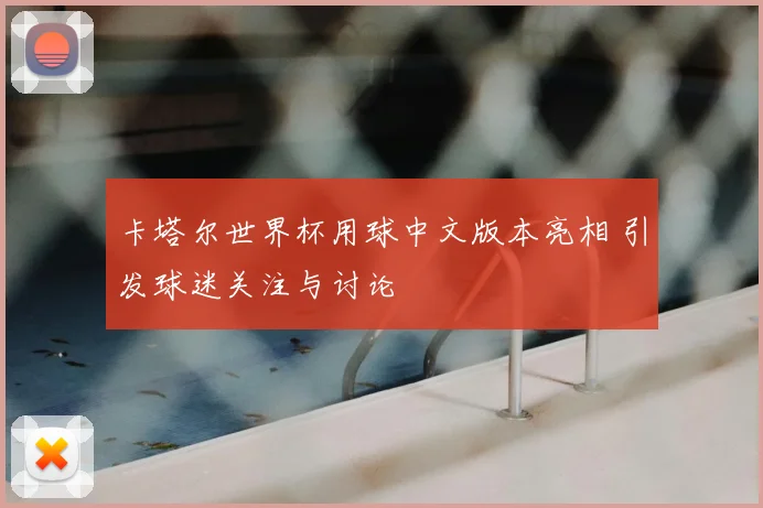 卡塔尔世界杯用球中文版本亮相 引发球迷关注与讨论