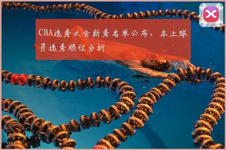 CBA选秀大会新秀名单公布,本土球员选秀顺位分析