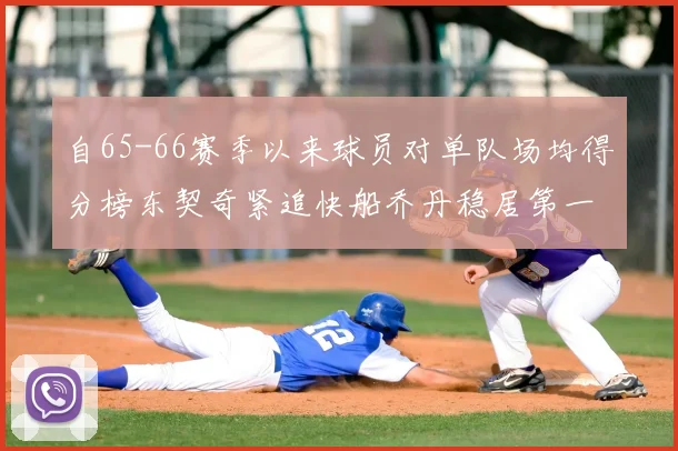 自65-66赛季以来球员对单队场均得分榜东契奇紧追快船乔丹稳居第一