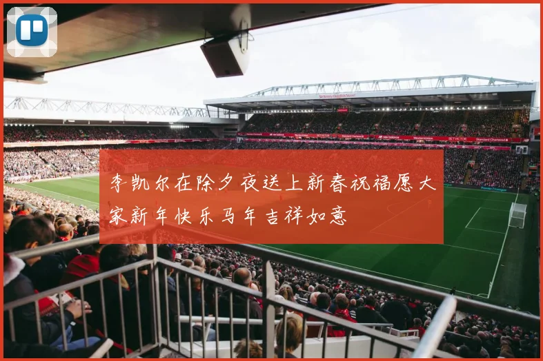 李凯尔在除夕夜送上新春祝福愿大家新年快乐马年吉祥如意