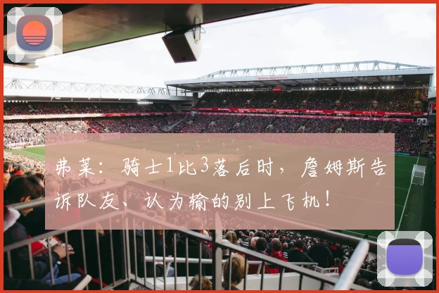 弗莱：骑士1比3落后时，詹姆斯告诉队友、认为输的别上飞机！