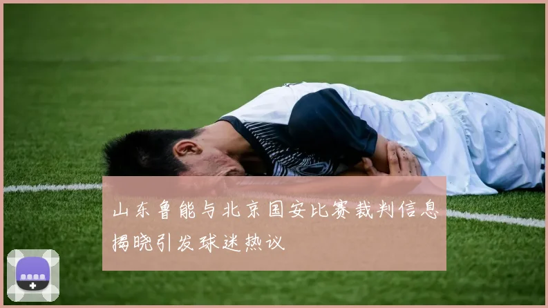 山东鲁能与北京国安比赛裁判信息揭晓引发球迷热议
