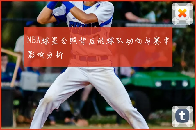 NBA球星合照背后的球队动向与赛季影响分析