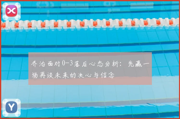 乔治面对0-3落后心态分析：先赢一场再谈未来的决心与信念