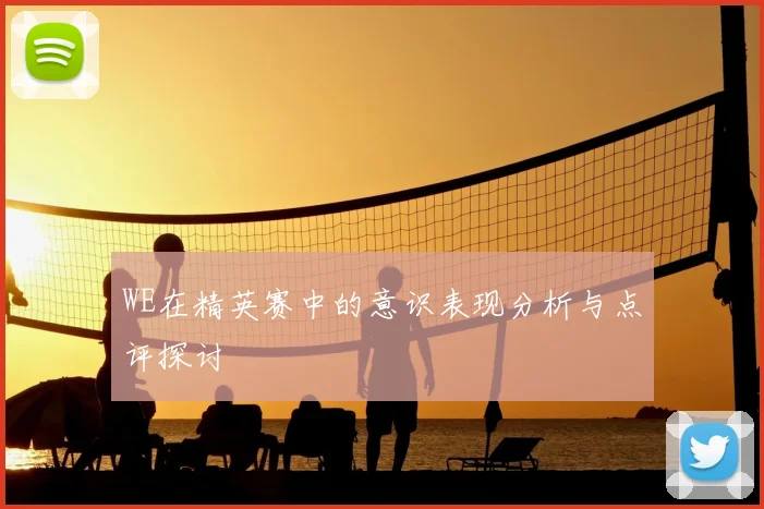 WE在精英赛中的意识表现分析与点评探讨
