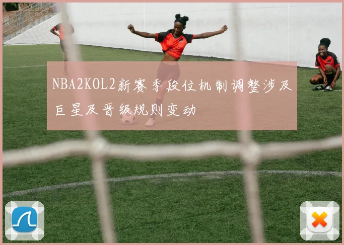 NBA2KOL2新赛季段位机制调整涉及巨星及晋级规则变动