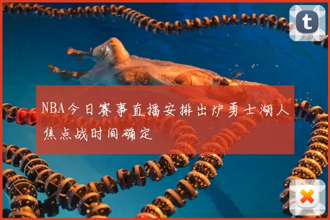 NBA今日赛事直播安排出炉勇士湖人焦点战时间确定