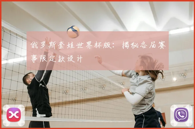 俄罗斯套娃世界杯版：揭秘各届赛事限定款设计