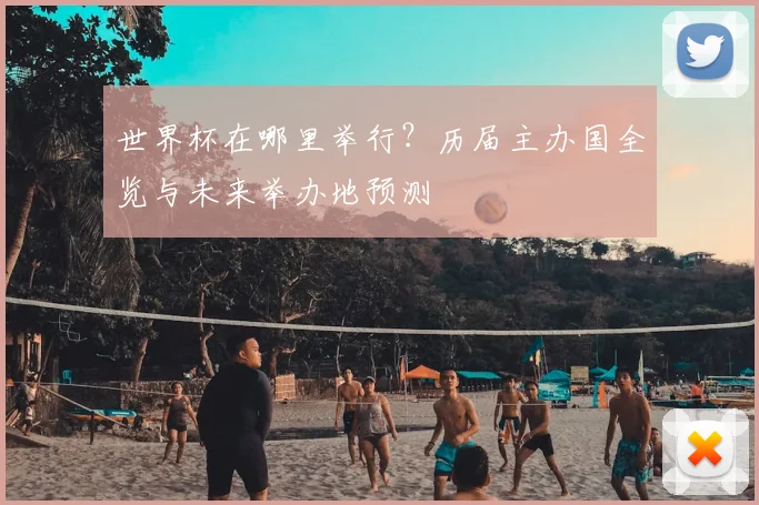 世界杯在哪里举行？历届主办国全览与未来举办地预测