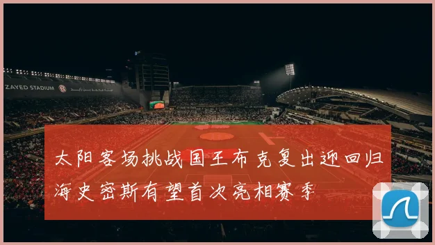 太阳客场挑战国王布克复出迎回归海史密斯有望首次亮相赛季
